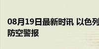 08月19日最新时讯 以色列北部多个城镇拉响防空警报