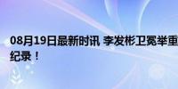 08月19日最新时讯 李发彬卫冕举重61公斤级金牌 刷新奥运纪录！