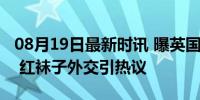 08月19日最新时讯 曝英国外交大臣计划访华 红袜子外交引热议