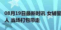 08月19日最新时讯 女辅警休假逛街偶遇嫌疑人 当场打包带走