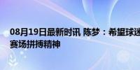 08月19日最新时讯 陈梦：希望球迷能正确面对输赢，聚焦赛场拼搏精神