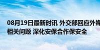 08月19日最新时讯 外交部回应外媒提问中国私人安保公司相关问题 深化安保合作保安全