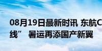 08月19日最新时讯 东航C919执飞“京陕快线” 暑运再添国产新翼