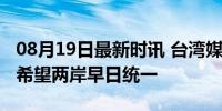 08月19日最新时讯 台湾媒体人由衷感慨：真希望两岸早日统一