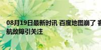 08月19日最新时讯 百度地图崩了 客服：系统出现错误，导航故障引关注