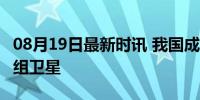 08月19日最新时讯 我国成功发射千帆极轨01组卫星