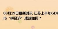 08月19日最新时讯 江苏上半年GDP苏北集体雄起，江苏13市“拼经济”成效如何？