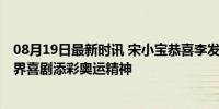 08月19日最新时讯 宋小宝恭喜李发彬：“我”也尽力了 跨界喜剧添彩奥运精神