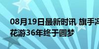 08月19日最新时讯 旗手冯雨获得金牌 中国花游36年终于圆梦