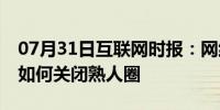 07月31日互联网时报：网络资讯：快手APP如何关闭熟人圈