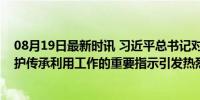 08月19日最新时讯 习近平总书记对加强文化和自然遗产保护传承利用工作的重要指示引发热烈反响