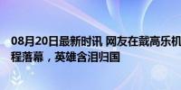 08月20日最新时讯 网友在戴高乐机场偶遇中国女排 巴黎征程落幕，英雄含泪归国