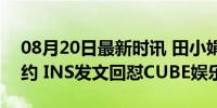 08月20日最新时讯 田小娟疑似不与cube续约 INS发文回怼CUBE娱乐