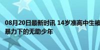 08月20日最新时讯 14岁准高中生被以25元的价格开盒 网络暴力下的无助少年