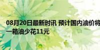 08月20日最新时讯 预计国内油价将迎第六次下调 车主加满一箱油少花11元