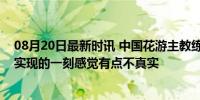 08月20日最新时讯 中国花游主教练张晓欢回应夺金：梦想实现的一刻感觉有点不真实