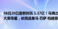 08月20日最新时讯 1.37亿！马竞出手，买世界杯冠军射手 大英帝星，欲挑战皇马 巴萨 构建豪华阵线