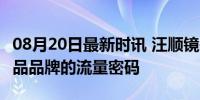 08月20日最新时讯 汪顺镜头下的覃海洋 奢侈品品牌的流量密码