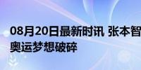 08月20日最新时讯 张本智和12天3场大溃败 奥运梦想破碎