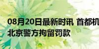 08月20日最新时讯 首都机场已有数百粉丝被北京警方拘留罚款