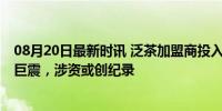 08月20日最新时讯 泛茶加盟商投入千万无法收回 茶叶市场巨震，涉资或创纪录