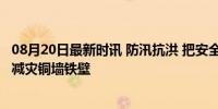 08月20日最新时讯 防汛抗洪 把安全体系扎紧建牢 共筑防灾减灾铜墙铁壁