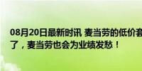 08月20日最新时讯 麦当劳的低价套餐，打工人已经不买账了，麦当劳也会为业绩发愁！