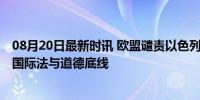 08月20日最新时讯 欧盟谴责以色列财政部长近期言论 无视国际法与道德底线