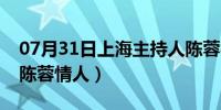 07月31日上海主持人陈蓉视频（上海主持人陈蓉情人）