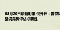 08月20日最新时讯 俄外长：普京称乌入侵俄不可能谈判，强调局势评估必要性