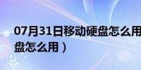 07月31日移动硬盘怎么用在nas上（移动硬盘怎么用）