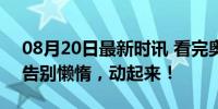 08月20日最新时讯 看完奥运决定重启人生 告别懒惰，动起来！