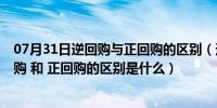 07月31日逆回购与正回购的区别（逆回购是什么意思  逆回购 和 正回购的区别是什么）