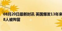 08月20日最新时讯 英国爆发13年来最大规模骚乱 警方称428人被拘留