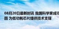 08月20日最新时讯 我国科学家成功开发人造蓝宝石介质晶圆 为低功耗芯片提供技术支撑