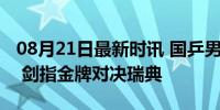 08月21日最新时讯 国乒男团横扫法国进决赛 剑指金牌对决瑞典