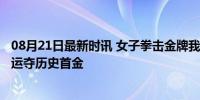 08月21日最新时讯 女子拳击金牌我们等了12年 常园巴黎奥运夺历史首金