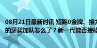 08月21日最新时讯 短跑0金牌、接力惨遭淘汰，没了博尔特的牙买加队怎么了？新一代能否接棒？