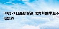 08月21日最新时讯 梁育帅跆拳道不战而胜获铜牌 对手退赛成焦点