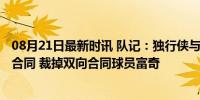 08月21日最新时讯 队记：独行侠与凯斯勒-爱德华兹签双向合同 裁掉双向合同球员富奇