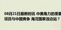 08月21日最新时讯 中美角力的重要时刻，卡塔尔参与美国项目与中国竞争 海湾国家选边站？