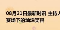 08月21日最新时讯 主持人把孙颖莎逗乐了 赛场下的灿烂笑容