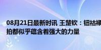 08月21日最新时讯 王楚钦：钮祜禄高压锅来了！ 每一次挥拍都似乎蕴含着强大的力量