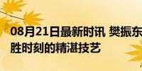 08月21日最新时讯 樊振东高收视率打法：决胜时刻的精湛技艺