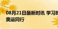 08月21日最新时讯 学习时节丨全民健身 与奥运同行