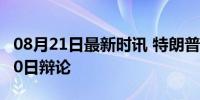 08月21日最新时讯 特朗普和哈里斯同意9月10日辩论