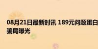 08月21日最新时讯 189元问题蛋白粉多卖给大学生 低成本骗局曝光