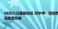 08月21日最新时讯 刘宇坤：回到西安很亲切很开心，冠军凯旋受热捧