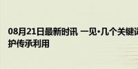 08月21日最新时讯 一见·几个关键词，看文化和自然遗产保护传承利用