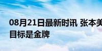 08月21日最新时讯 张本美和谈决赛对中国：目标是金牌